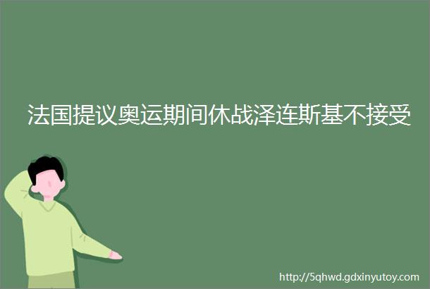 法国提议奥运期间休战泽连斯基不接受